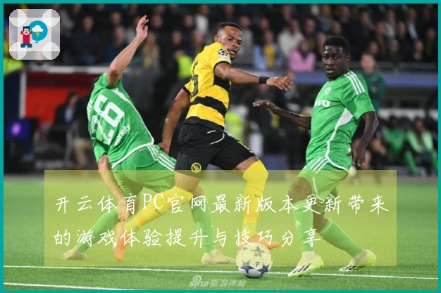开云体育PC官网最新版本更新带来的游戏体验提升与技巧分享