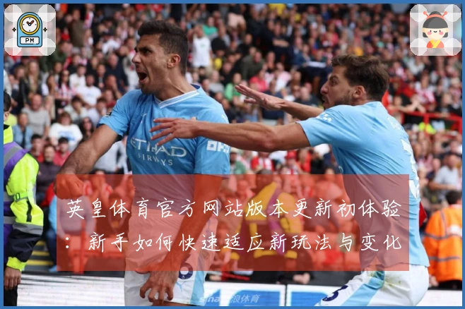 英皇体育官方网站版本更新初体验：新手如何快速适应新玩法与变化
