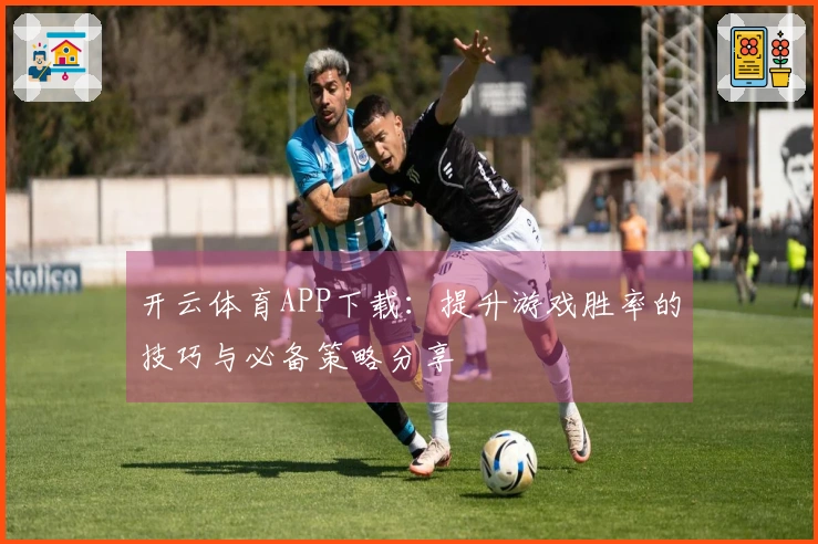 开云体育APP下载：提升游戏胜率的技巧与必备策略分享