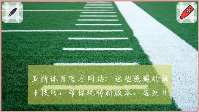 亚新体育官方网站：这些隐藏的抽卡技巧，带你玩转新版本，告别非酋！