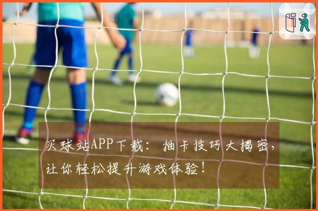 买球站APP下载：抽卡技巧大揭密，让你轻松提升游戏体验！