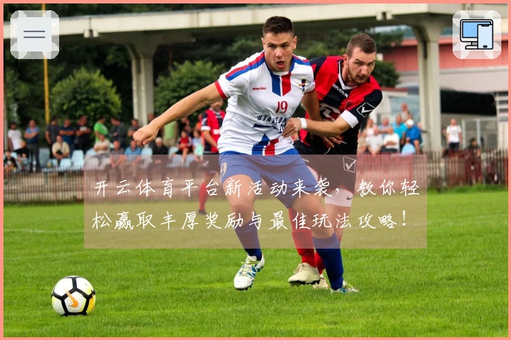开云体育平台新活动来袭，教你轻松赢取丰厚奖励与最佳玩法攻略！