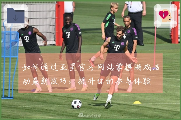 如何通过亚星官方网站掌握游戏活动最新技巧，提升你的参与体验