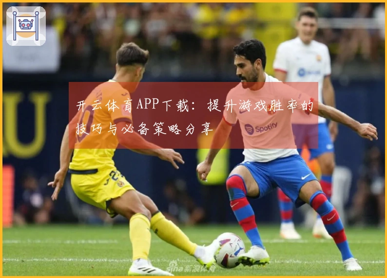 开云体育APP下载：提升游戏胜率的技巧与必备策略分享