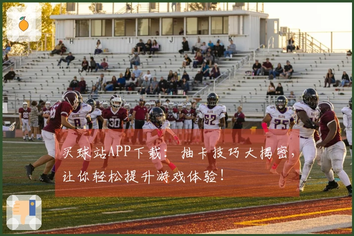 买球站APP下载：抽卡技巧大揭密，让你轻松提升游戏体验！