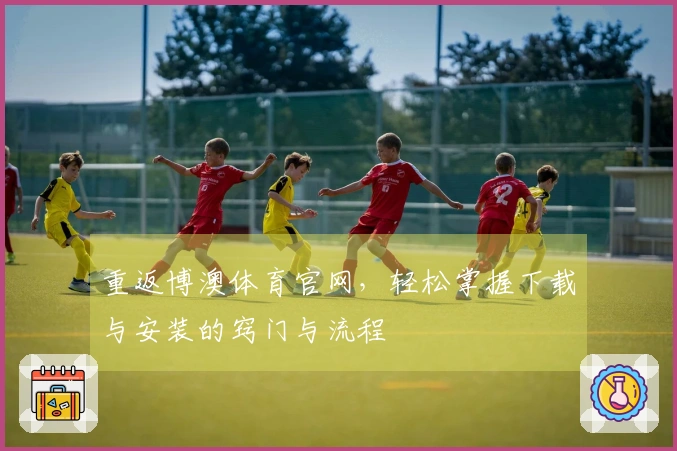 重返博澳体育官网，轻松掌握下载与安装的窍门与流程