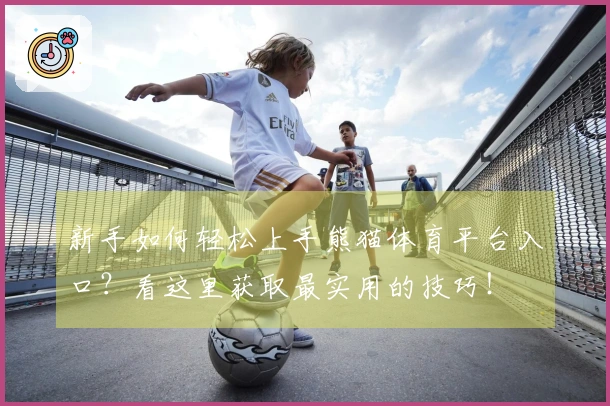 新手如何轻松上手熊猫体育平台入口？看这里获取最实用的技巧！