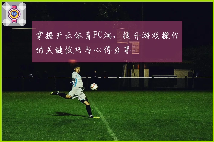 掌握开云体育PC端，提升游戏操作的关键技巧与心得分享