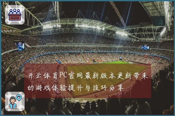 开云体育PC官网最新版本更新带来的游戏体验提升与技巧分享