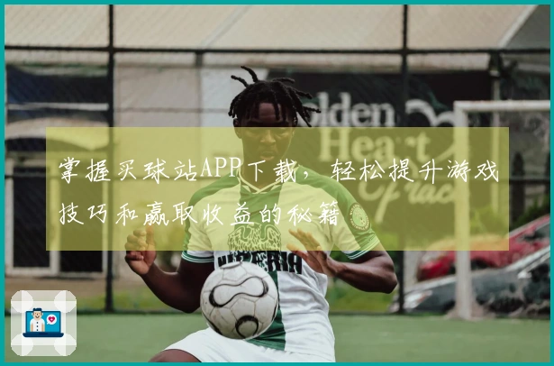 掌握买球站APP下载，轻松提升游戏技巧和赢取收益的秘籍