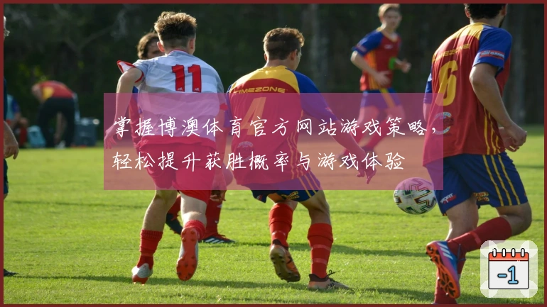 掌握博澳体育官方网站游戏策略，轻松提升获胜概率与游戏体验