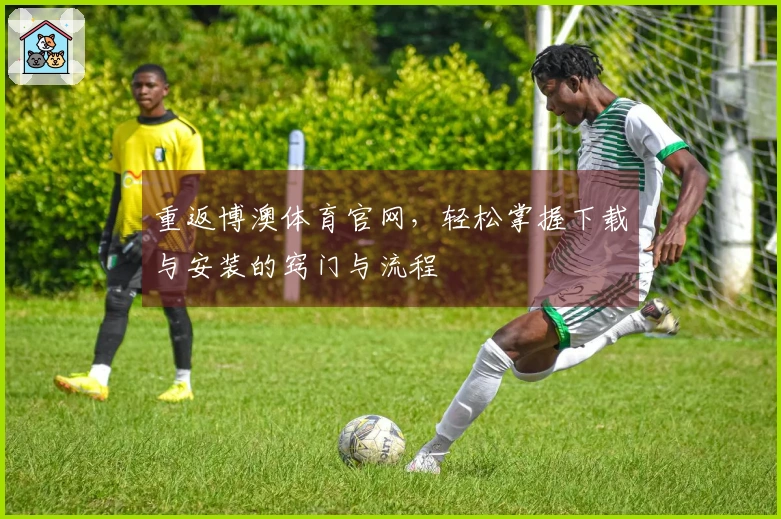 重返博澳体育官网，轻松掌握下载与安装的窍门与流程