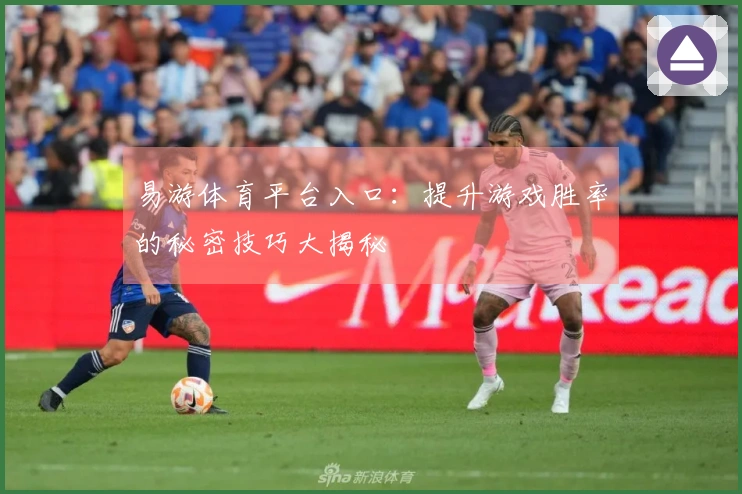 易游体育平台入口：提升游戏胜率的秘密技巧大揭秘