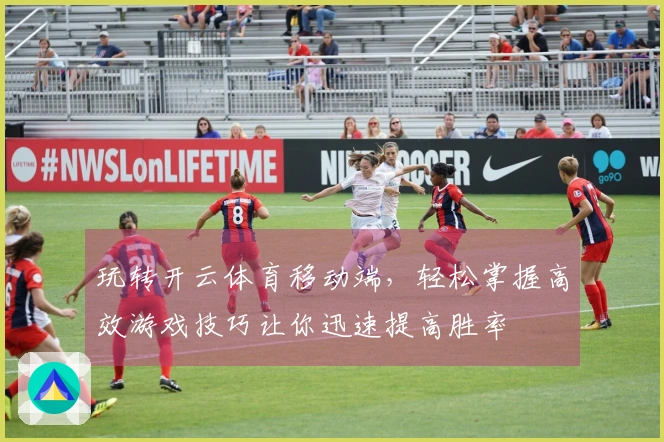 玩转开云体育移动端，轻松掌握高效游戏技巧让你迅速提高胜率